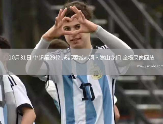 10月31日 中超第29輪 成都蓉城vs河南嵩山龍門 全場錄像回放
