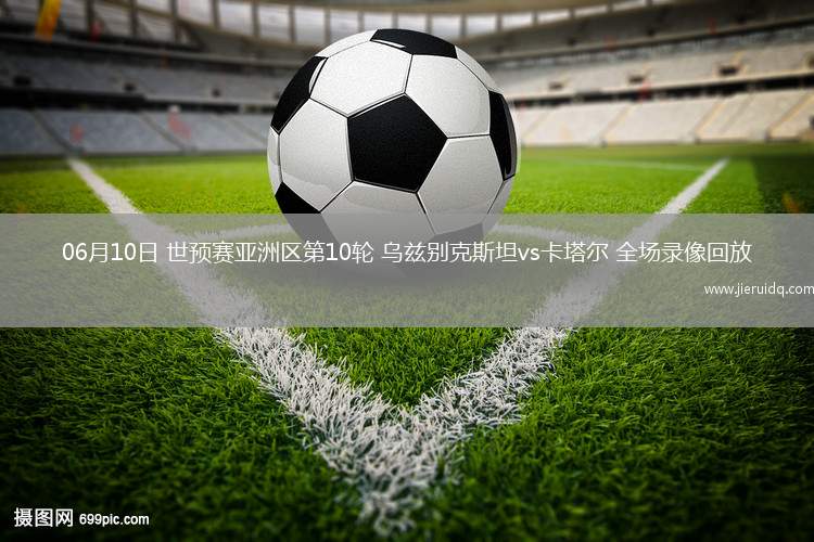06月10日 世預(yù)賽亞洲區(qū)第10輪 烏茲別克斯坦vs卡塔爾 全場(chǎng)錄像回放