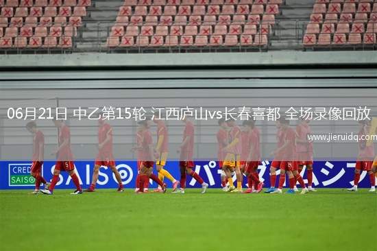 06月21日 中乙第15輪 江西廬山vs長春喜都 全場錄像回放