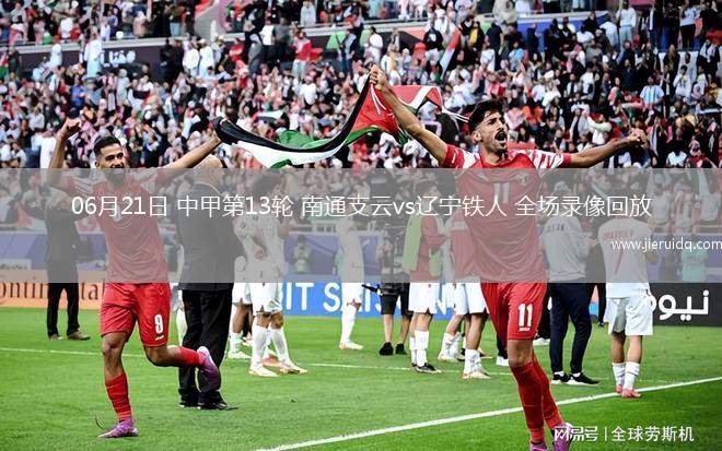 06月21日 中甲第13輪 南通支云vs遼寧鐵人 全場(chǎng)錄像回放