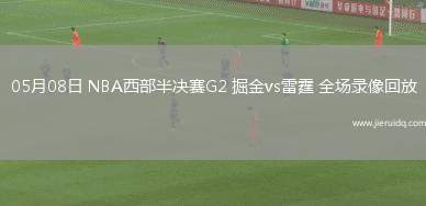 05月08日 NBA西部半決賽G2 掘金vs雷霆 全場錄像回放
