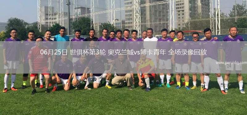 06月25日 世俱杯第3輪 奧克蘭城vs博卡青年 全場錄像回放