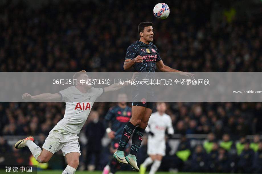06月25日 中超第15輪 上海申花vs天津津門虎 全場錄像回放