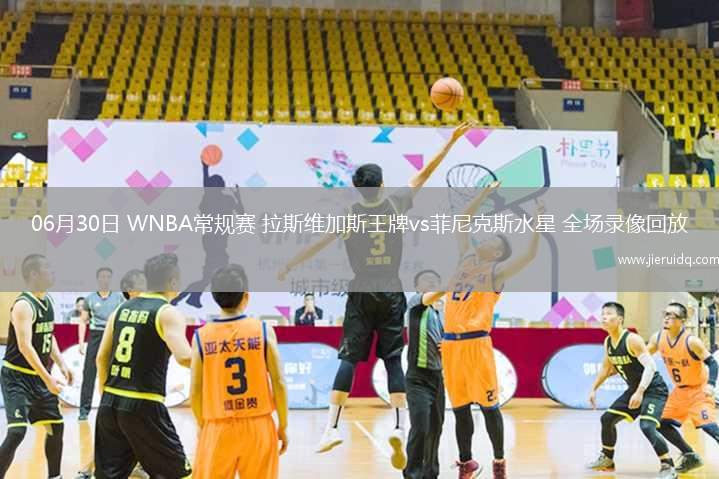 06月30日 WNBA常規(guī)賽 拉斯維加斯王牌vs菲尼克斯水星 全場(chǎng)錄像回放