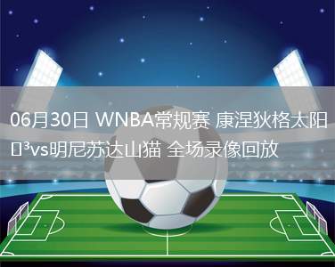 06月30日 WNBA常規(guī)賽 康涅狄格太陽vs明尼蘇達山貓 全場錄像回放
