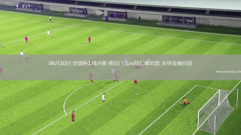 06月30日 世俱杯1/8決賽 弗拉門戈vs拜仁慕尼黑 全場錄像回放