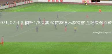 07月02日 世俱杯1/8決賽 多特蒙德vs蒙特雷 全場(chǎng)錄像回放