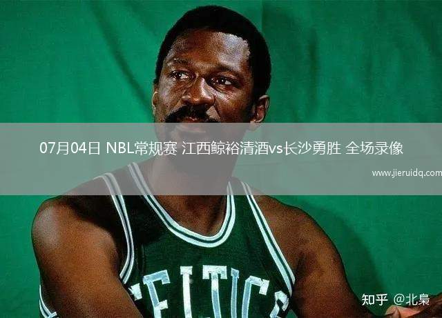 07月04日 NBL常規(guī)賽 江西鯨裕清酒vs長沙勇勝 全場錄像