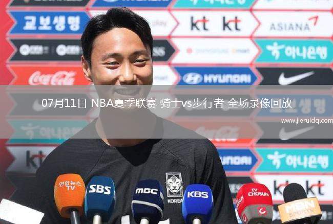 07月11日 NBA夏季聯(lián)賽 騎士vs步行者 全場錄像回放