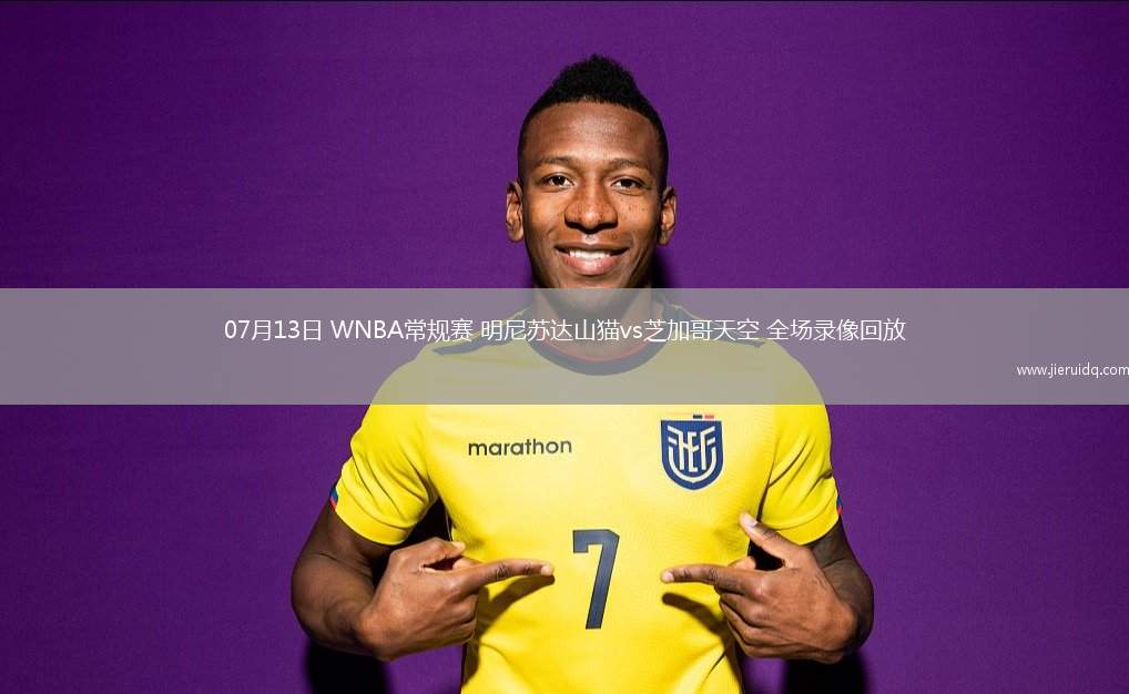 07月13日 WNBA常規(guī)賽 明尼蘇達山貓vs芝加哥天空 全場錄像回放