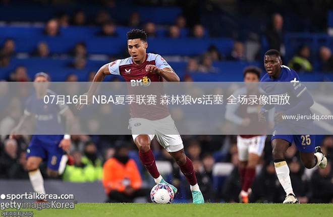 07月16日 NBA夏季聯(lián)賽 森林狼vs活塞 全場錄像回放