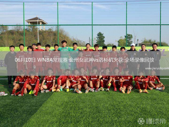 06月10日 WNBA常規(guī)賽 金州女武神vs洛杉磯火花 全場錄像回放