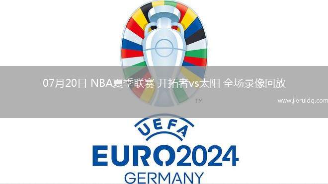 07月20日 NBA夏季聯賽 開拓者vs太陽 全場錄像回放