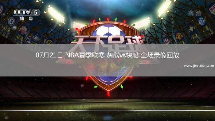 07月21日 NBA夏季聯(lián)賽 灰熊vs快船 全場錄像回放