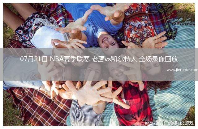 07月21日 NBA夏季聯(lián)賽 老鷹vs凱爾特人 全場錄像回放