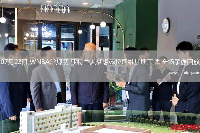 07月23日 WNBA常規(guī)賽 亞特蘭大夢(mèng)想vs拉斯維加斯王牌 全場(chǎng)錄像回放