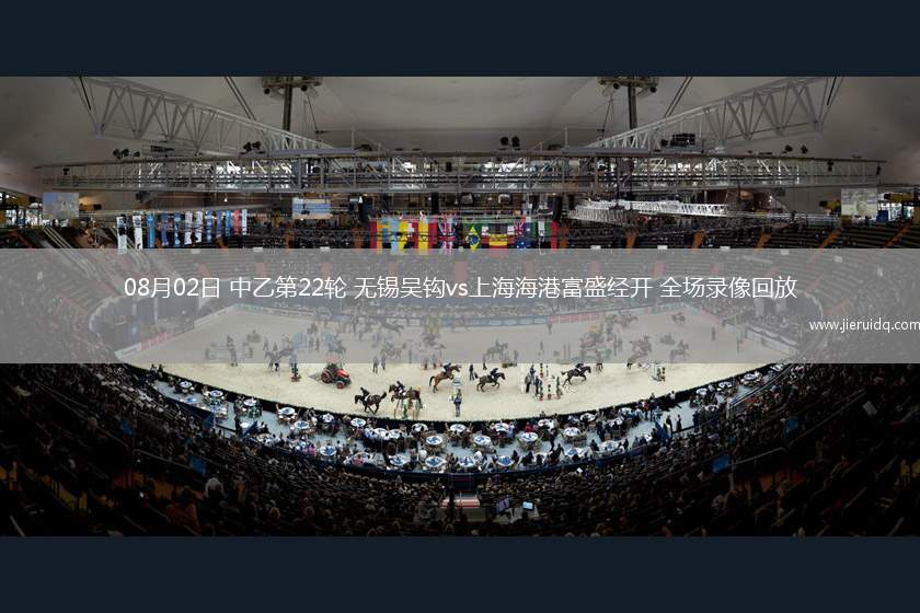 08月02日 中乙第22輪 無錫吳鉤vs上海海港富盛經(jīng)開 全場錄像回放