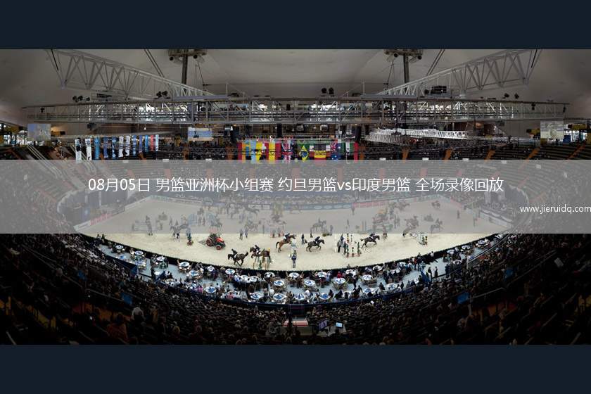 08月05日 男籃亞洲杯小組賽 約旦男籃vs印度男籃 全場錄像回放