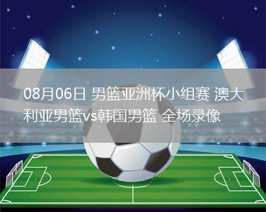 08月06日 男籃亞洲杯小組賽 澳大利亞男籃vs韓國(guó)男籃 全場(chǎng)錄像