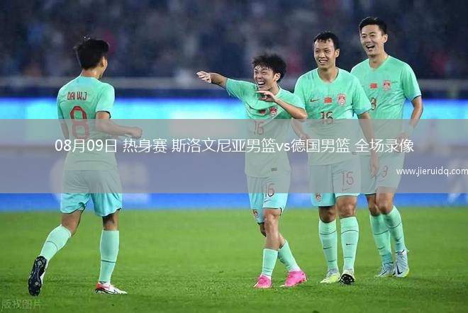 08月09日 熱身賽 斯洛文尼亞男籃vs德國男籃 全場錄像