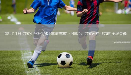 08月11日 男籃亞洲杯1/4決賽資格賽1 中國臺北男籃vs約旦男籃 全場錄像