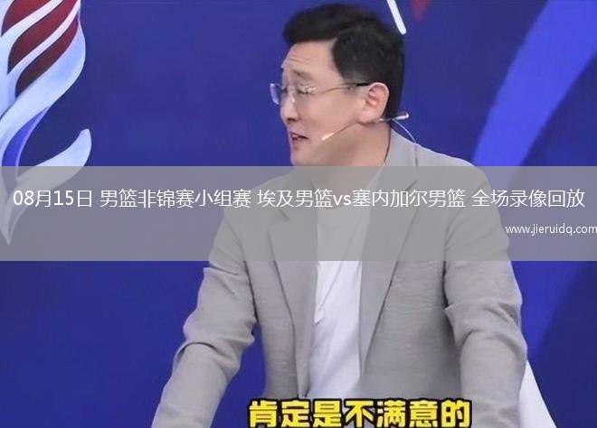 08月15日 男籃非錦賽小組賽 埃及男籃vs塞內(nèi)加爾男籃 全場錄像回放