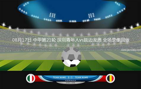 08月17日 中甲第21輪 深圳青年人vs延邊龍鼎 全場(chǎng)錄像回放