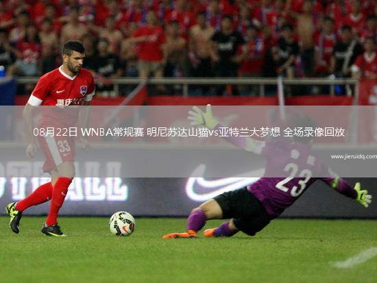 08月22日 WNBA常規(guī)賽 明尼蘇達(dá)山貓vs亞特蘭大夢想 全場錄像回放