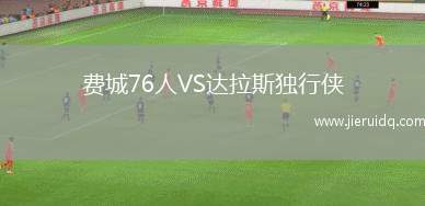 費(fèi)城76人VS達(dá)拉斯獨(dú)行俠