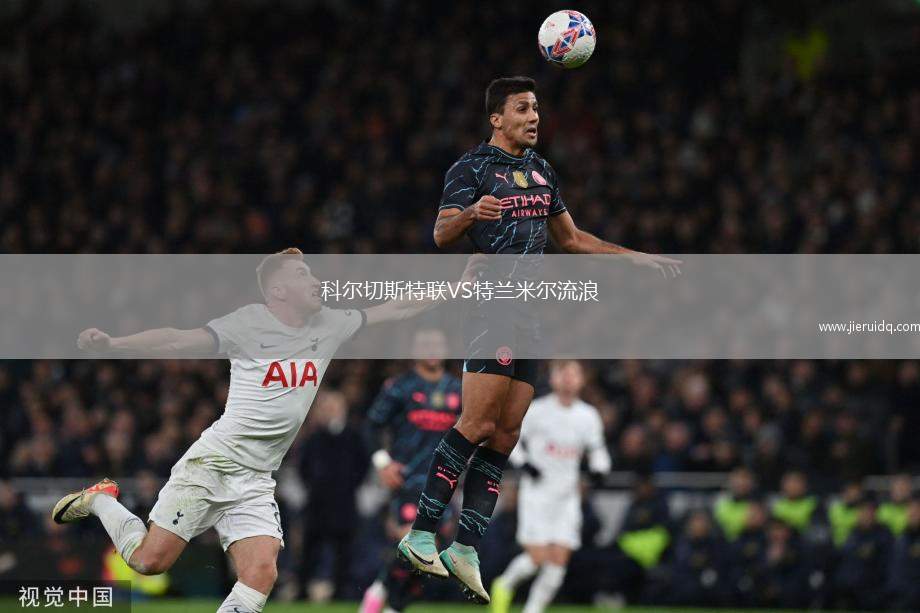 科爾切斯特聯(lián)VS特蘭米爾流浪