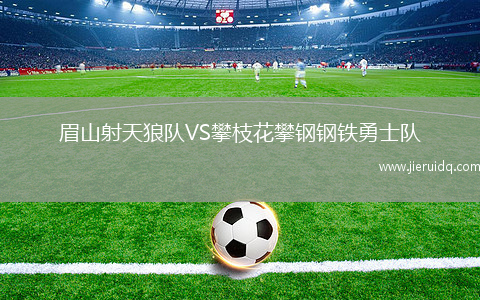 眉山射天狼隊VS攀枝花攀鋼鋼鐵勇士隊