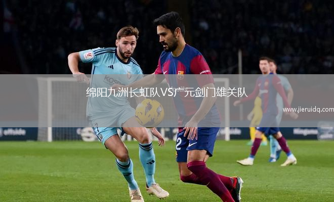 綿陽九洲長虹隊VS廣元劍門雄關(guān)隊