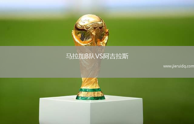 馬拉加B隊(duì)VS阿吉拉斯